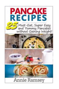 Pancake Recipes: 25 Must-Eat, Super Easy and Yummy Pancakes Without Gaining Weight!( Low Calorie Pancake Recipes)