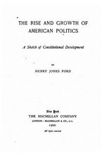 The rise and growth of American politics, a sketch of constitutional development