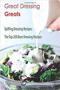 Great Dressing Greats: Spiffing Dressing Recipes, the Top 250 Bare Dressing Recipes