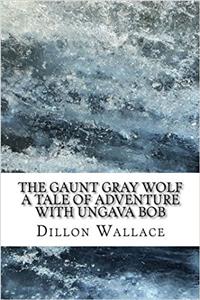 The Gaunt Gray Wolf A Tale of Adventure With Ungava Bob