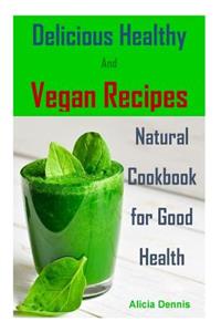 Delicious Healthy and Vegan Recipes: Natural Cookbook for Good Health(vegan Diet, Healthy Vegan, Healthy Dinner, Breakfast Vegan, Clean Eating, Healthy Desserts, Vegan Cookbook, Vegan Recipes, Detox Recipes)