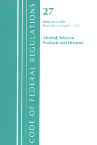 Code of Federal Regulations, Title 27 Alcohol Tobacco Products and Firearms 40-399, Revised as of April 1, 2021
