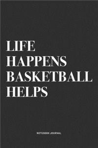 Life Happens A Basketball Helps