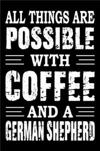 All Things Are Possible With Coffee And A German Shepherd