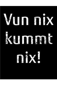 Vun nix kummt nix!