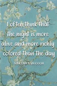 I often think that the night is more alive and more richly colored than the day.