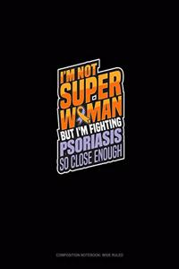 I'm Not Superwoman But I'm Fighting Psoriasis So Close Enough