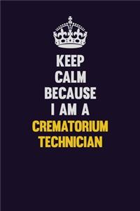 Keep Calm Because I Am A Crematorium Technician