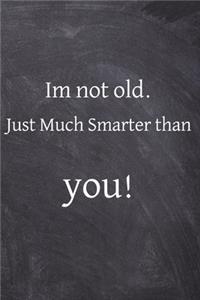 Im not old just much smarter than you!