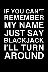 If You Can't Remember My Name Just Say Blackjack I'll Turn Around