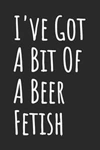 I've Got A Bit Of A Beer Fetish