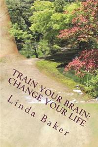 Train Your Brain - Change Your Life: Unlocking the Desires of Your Soul