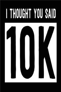 I Thought You Said 10k