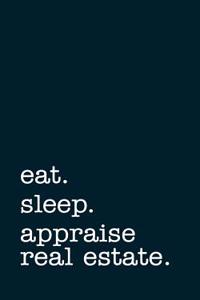 Eat. Sleep. Appraise Real Estate. - Lined Notebook