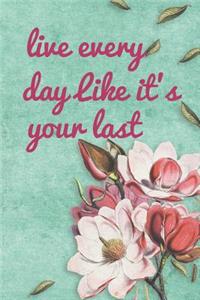 Live Every Day Like It's Your Last