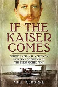 If the Kaiser Comes: Defence Against a German Invasion of Britain in the First World War