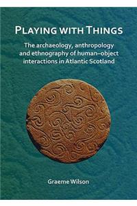 Playing with Things: The archaeology, anthropology and ethnography of human–object interactions in Atlantic Scotland