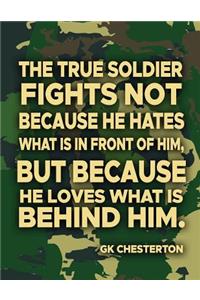 The True Soldier Fights Not Because He Hates What Is In Front Of Him But Because He Loves What Is Behind Him GK Chesterton