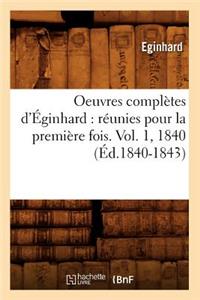 Oeuvres Complètes d'Éginhard: Réunies Pour La Première Fois. Vol. 1, 1840 (Éd.1840-1843)