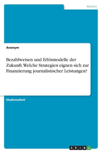 Bezahlweisen und Erlösmodelle der Zukunft. Welche Strategien eignen sich zur Finanzierung journalistischer Leistungen?