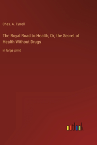 Royal Road to Health; Or, the Secret of Health Without Drugs