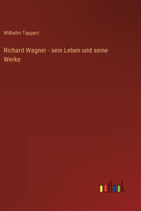 Richard Wagner - sein Leben und seine Werke