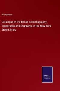 Catalogue of the Books on Bibliography, Typography and Engraving, in the New-York State Library