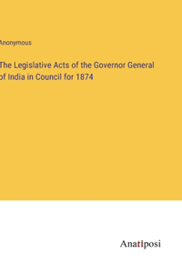 The Legislative Acts of the Governor General of India in Council for 1874