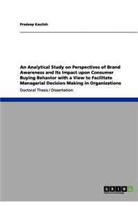 An Analytical Study on Perspectives of Brand Awareness and Its Impact upon Consumer Buying Behavior with a View to Facilitate Managerial Decision Making in Organizations