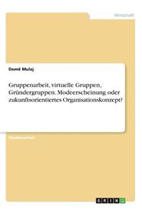 Gruppenarbeit, virtuelle Gruppen, Gründergruppen. Modeerscheinung oder zukunftsorientiertes Organisationskonzept?