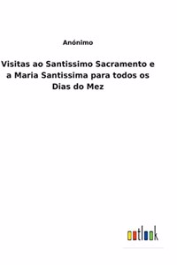 Visitas ao Santissimo Sacramento e a Maria Santissima para todos os Dias do Mez