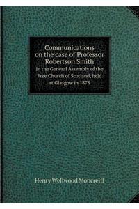 Communications on the Case of Professor Robertson Smith in the General Assembly of the Free Church of Scotland, Held at Glasgow in 1878