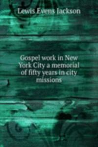 Gospel work in New York City a memorial of fifty years in city missions