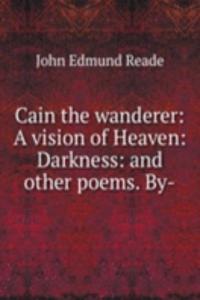 Cain the wanderer: A vision of Heaven: Darkness: and other poems. By-