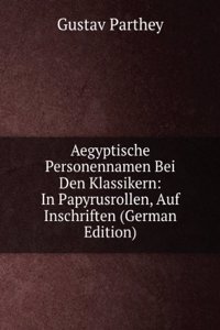 Aegyptische Personennamen Bei Den Klassikern: In Papyrusrollen, Auf Inschriften (German Edition)