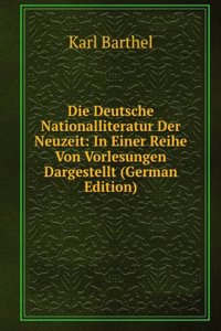 Die Deutsche Nationalliteratur Der Neuzeit: In Einer Reihe Von Vorlesungen Dargestellt (German Edition)