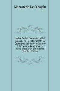 Indice De Los Documentos Del Monasterio De Sahagun: De La Orden De San Benito, Y Glosario Y Diccionario Geografico De Voces Sacadas De Los Mismos (Spanish Edition)