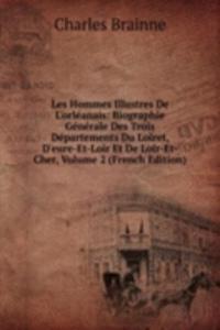 Les Hommes Illustres De L'orleanais: Biographie Generale Des Trois Departements Du Loiret, D'eure-Et-Loir Et De Loir-Et-Cher, Volume 2 (French Edition)