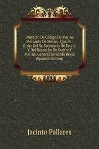 Proyecto De Codigo De Marina Mercante De Mexico, Que Por Order Del Sr. Secretario De Estado Y Del Despacho De Guerra Y Marina, General Bernardo Reyes (Spanish Edition)