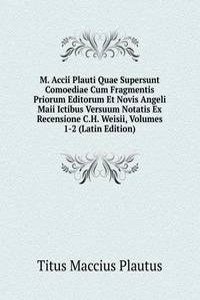 M. Accii Plauti Quae Supersunt Comoediae Cum Fragmentis Priorum Editorum Et Novis Angeli Maii Ictibus Versuum Notatis Ex Recensione C.H. Weisii, Volumes 1-2 (Latin Edition)