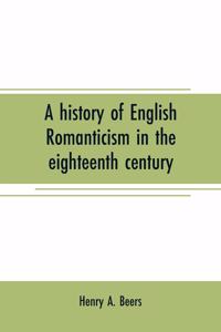 A history of English romanticism in the eighteenth century