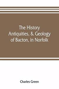 history, antiquities, & geology, of Bacton, in Norfolk