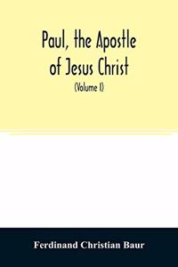 Paul, the apostle of Jesus Christ, his life and work, his epistles and his doctrine. A contribution to the critical history of primitive Christianity (Volume I)