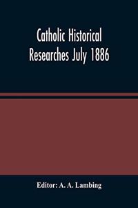 Catholic Historical Researches July 1886