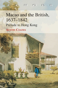 Macao and the British 1637-1842 - Prelude to Hong Kong