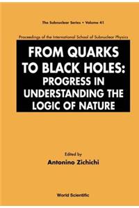 From Quarks to Black Holes: Progress in Understanding the Logic of Nature - Proceedings of the International School of Subnuclear Physics