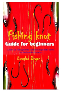 Fishing Knot Guide for Beginners: A step-by-step guide to the most important knots for fresh and salt water