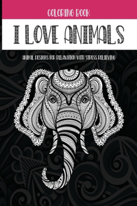 I Love Animals - Coloring Book - Animal Designs for Relaxation with Stress Relieving