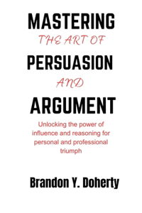 Mastering The Art Of Persuasion And Argument