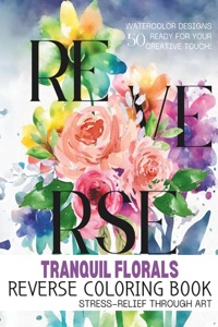 Tranquil Florals - Reverse Coloring Book: Reverse Coloring Mastery for Adults: Enhancing Well-Being with Artistic Floral Patterns - Ideal for Stress Relief and Hobbyists